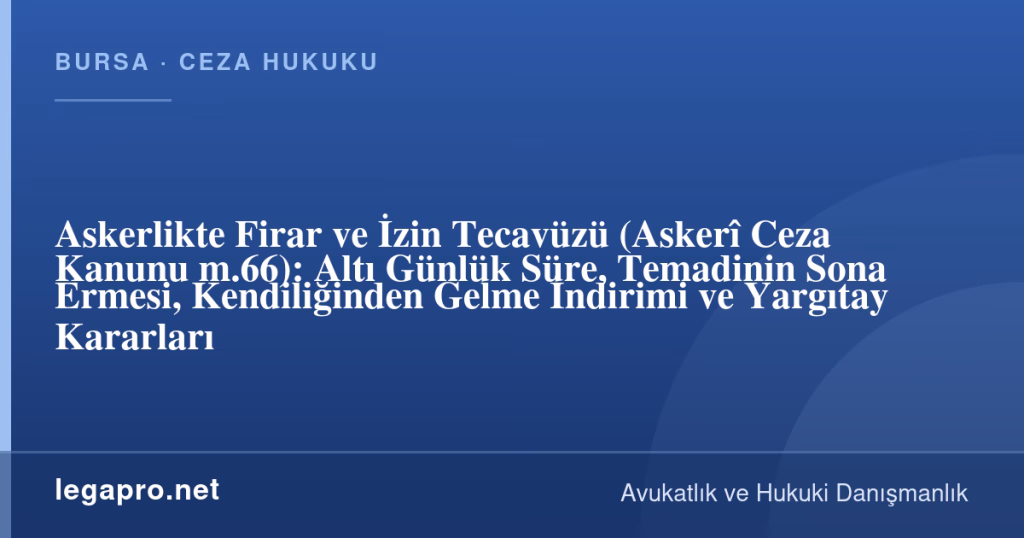 Askerlikte Firar ve İzin Tecavüzü (Askerî Ceza Kanunu m.66): Altı Günlük Süre, Temadinin Sona Ermesi, Kendiliğinden Gelme İndirimi ve Yargıtay Kararları 1 legapro kapak 17230 LegaPro Hukuk Askerlikte Firar ve İzin Tecavüzü (Askerî Ceza Kanunu m.66): Altı Günlük Süre, Temadinin Sona Ermesi, Kendiliğinden Gelme İndirimi ve Yargıtay Kararları