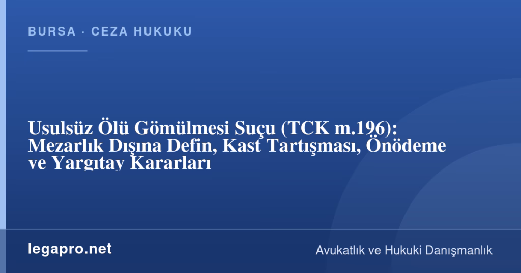 Usulsüz Ölü Gömülmesi Suçu (TCK m.196): Mezarlık Dışına Defin, Kast Tartışması, Önödeme ve Yargıtay Kararları 1 legapro kapak 17231 LegaPro Hukuk Usulsüz Ölü Gömülmesi Suçu (TCK m.196): Mezarlık Dışına Defin, Kast Tartışması, Önödeme ve Yargıtay Kararları