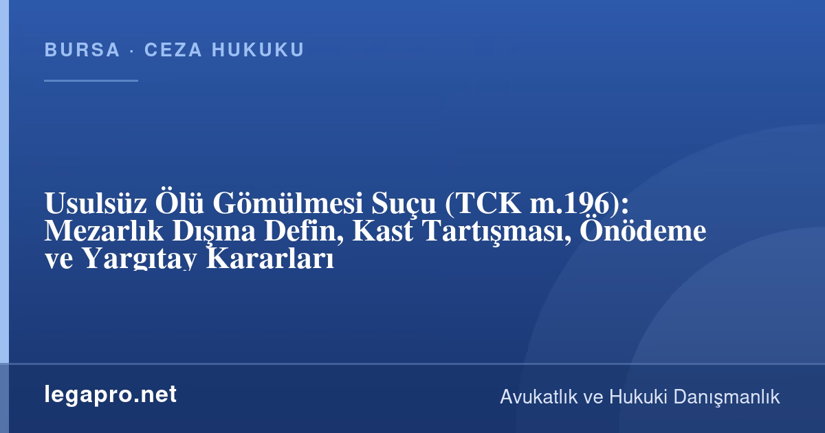 Usulsüz Ölü Gömülmesi Suç mu? Mezarlık Dışına Defin ve Cezası (TCK m.196)