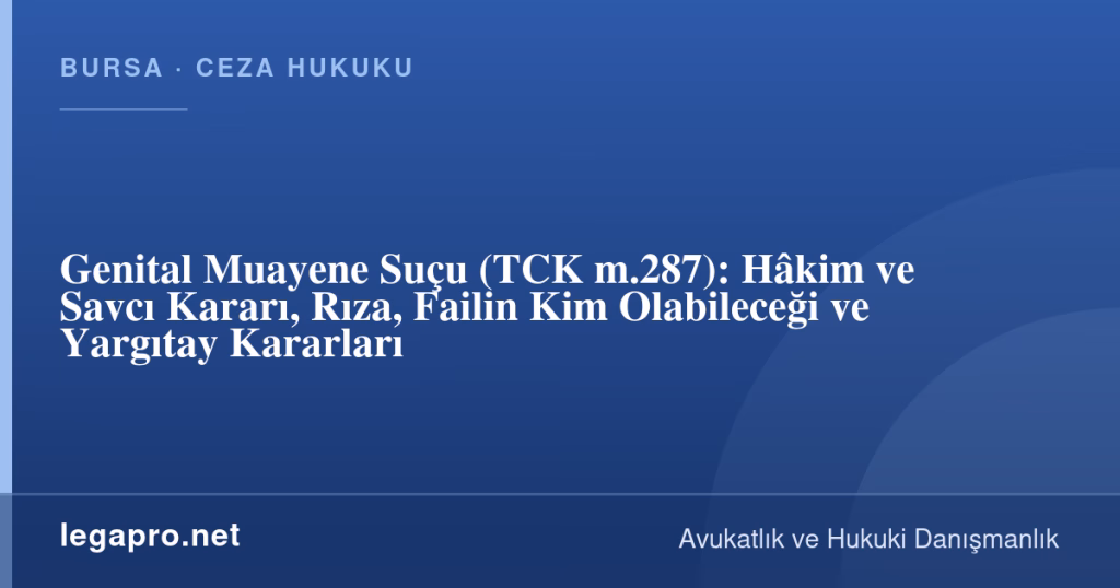 legapro kapak 17232 LegaPro Hukuk Genital Muayene Suçu (TCK m.287): Hâkim ve Savcı Kararı, Rıza, Failin Kim Olabileceği ve Yargıtay Kararları
