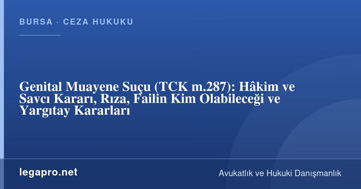 Genital Muayene Suçu Nedir? Hâkim veya Savcı Kararı Olmadan Bekaret Kontrolü (TCK m.287)