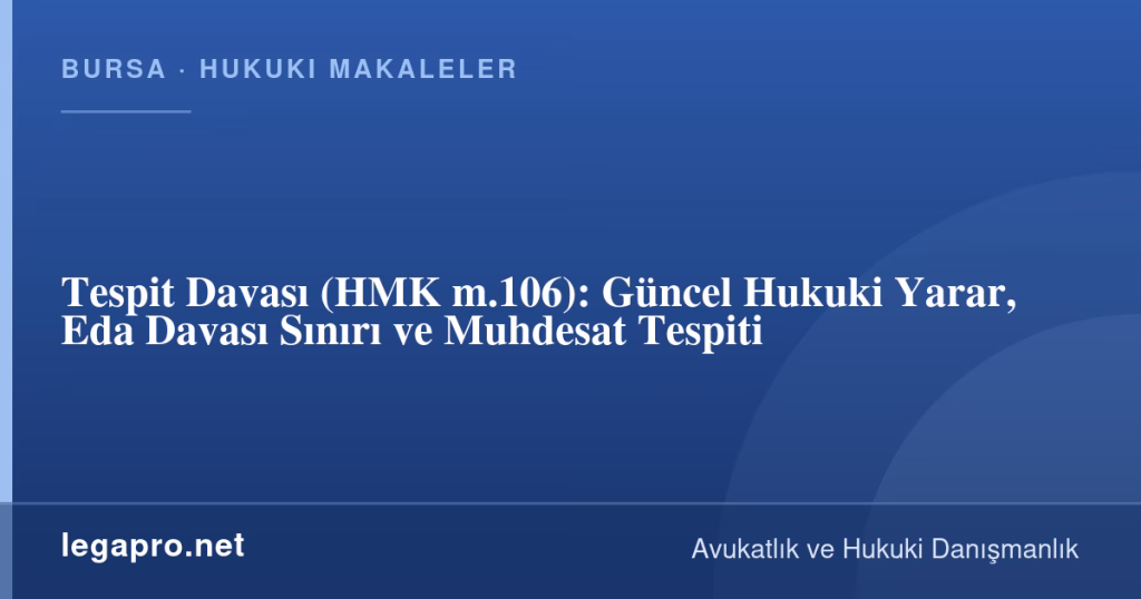 legapro kapak 17262 LegaPro Hukuk Tespit Davası (HMK m.106): Güncel Hukuki Yarar, Eda Davası Sınırı ve Muhdesat Tespiti
