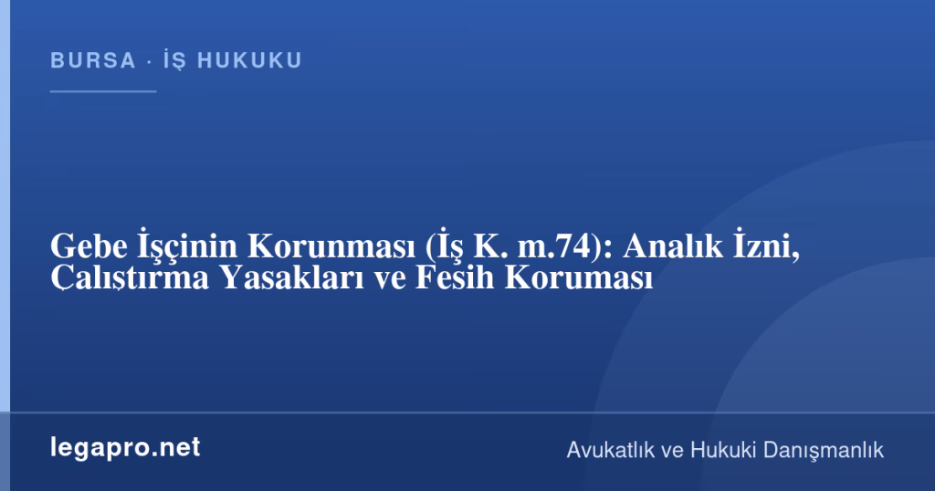 Gebe İşçinin Korunması (İş K. m.74): Analık İzni, Çalıştırma Yasakları ve Fesih Koruması 1 legapro kapak 17275 LegaPro Hukuk Gebe İşçinin Korunması (İş K. m.74): Analık İzni, Çalıştırma Yasakları ve Fesih Koruması