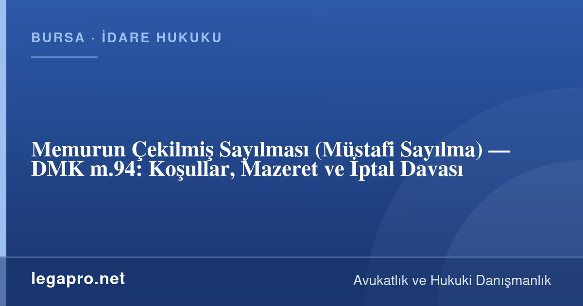 Memur Müstafi Sayılır mı? Çekilmiş Sayılmanın Şartları ve İptal Davası (DMK m.94)