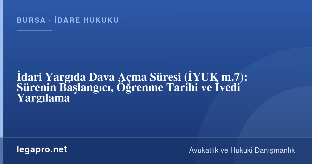 İdari Davada Dava Açma Süresi Kaç Gün? Başlangıç ve Öğrenme Tarihi (İYUK m.7)