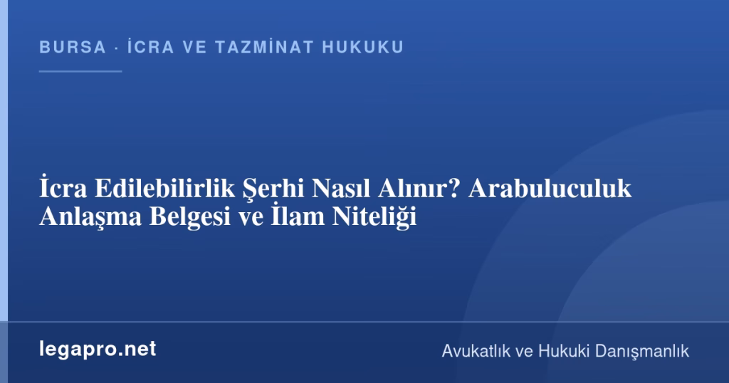 İcra Edilebilirlik Şerhi Nasıl Alınır? Arabuluculuk Anlaşma Belgesi ve İlam Niteliği