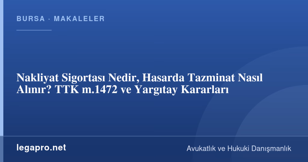 Nakliyat Sigortası Nedir, Hasarda Tazminat Nasıl Alınır? TTK m.1472 ve Yargıtay Kararları